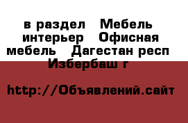  в раздел : Мебель, интерьер » Офисная мебель . Дагестан респ.,Избербаш г.